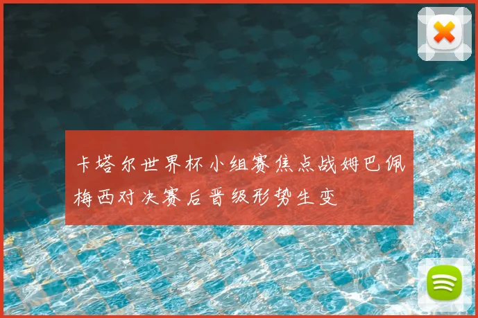 卡塔尔世界杯小组赛焦点战姆巴佩梅西对决赛后晋级形势生变