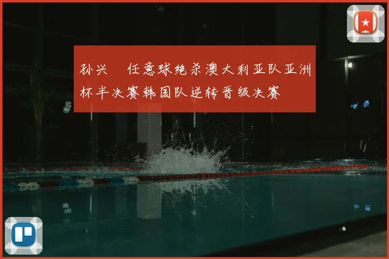 孙兴慜任意球绝杀澳大利亚队亚洲杯半决赛韩国队逆转晋级决赛