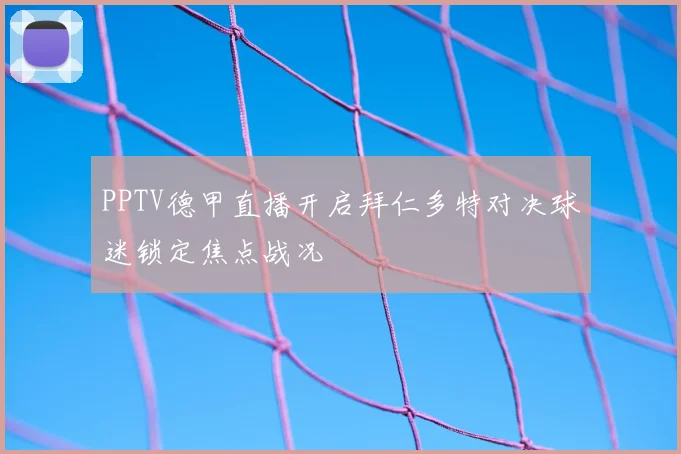 PPTV德甲直播开启拜仁多特对决球迷锁定焦点战况