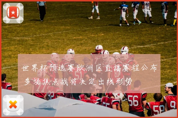 世界杯预选赛欧洲区直播赛程公布 多场焦点战将决定出线形势