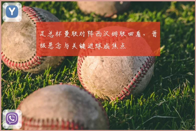 足总杯曼联对阵西汉姆联回看，晋级悬念与关键进球成焦点