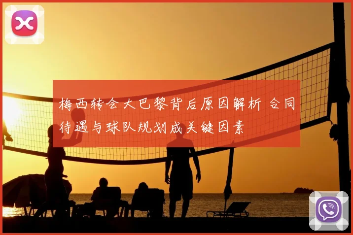 梅西转会大巴黎背后原因解析 合同待遇与球队规划成关键因素