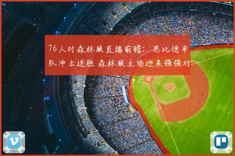 76人对森林狼直播前瞻：恩比德率队冲击连胜 森林狼主场迎来强强对话
