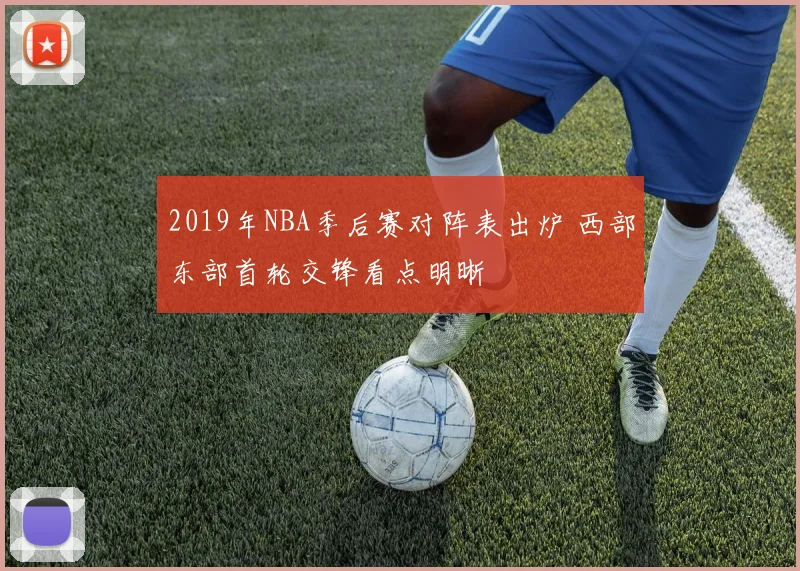 2019年NBA季后赛对阵表出炉 西部东部首轮交锋看点明晰