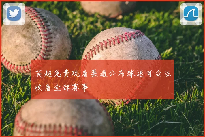 英超免费观看渠道公布球迷可合法收看全部赛事