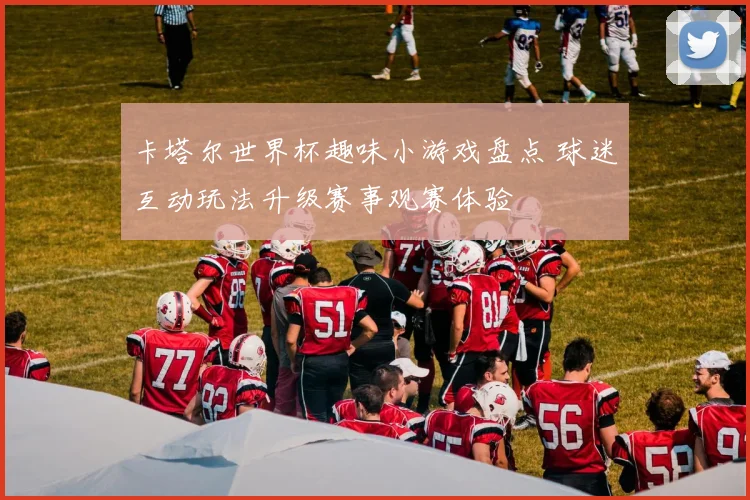 卡塔尔世界杯趣味小游戏盘点 球迷互动玩法升级赛事观赛体验