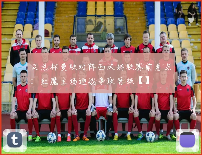 足总杯曼联对阵西汉姆联赛前看点：红魔主场迎战争取晋级【】