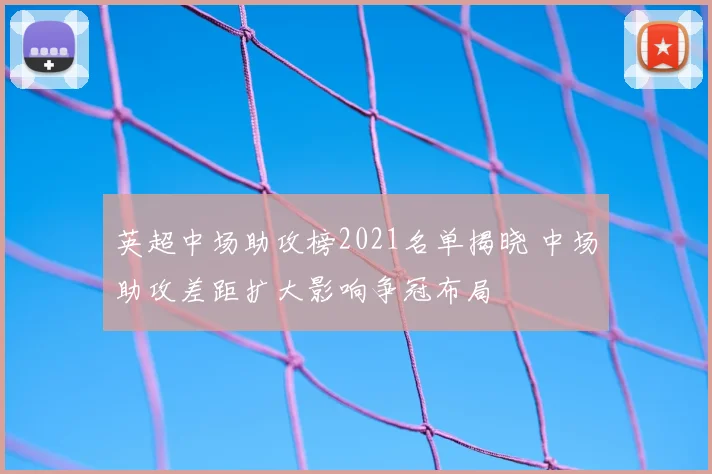 英超中场助攻榜2021名单揭晓 中场助攻差距扩大影响争冠布局