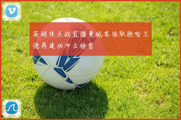 英超焦点战直播曼城客场取胜哈兰德再建功冲击榜首