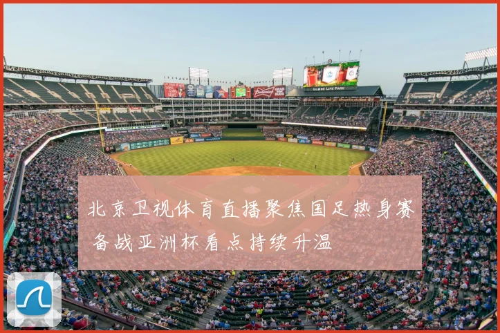 北京卫视体育直播聚焦国足热身赛 备战亚洲杯看点持续升温