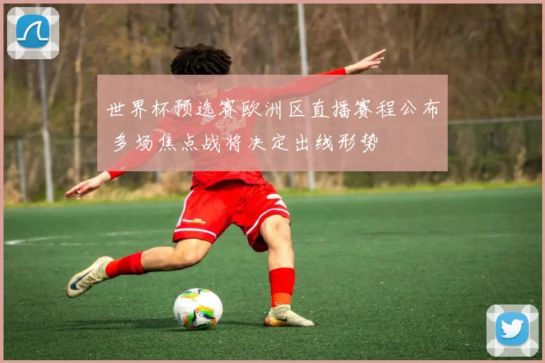 世界杯预选赛欧洲区直播赛程公布 多场焦点战将决定出线形势