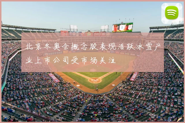 北京冬奥会概念股表现活跃冰雪产业上市公司受市场关注