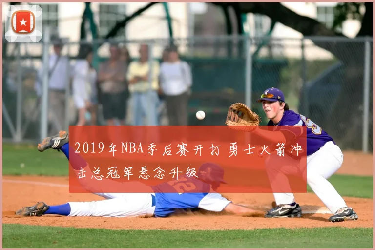 2019年NBA季后赛开打 勇士火箭冲击总冠军悬念升级