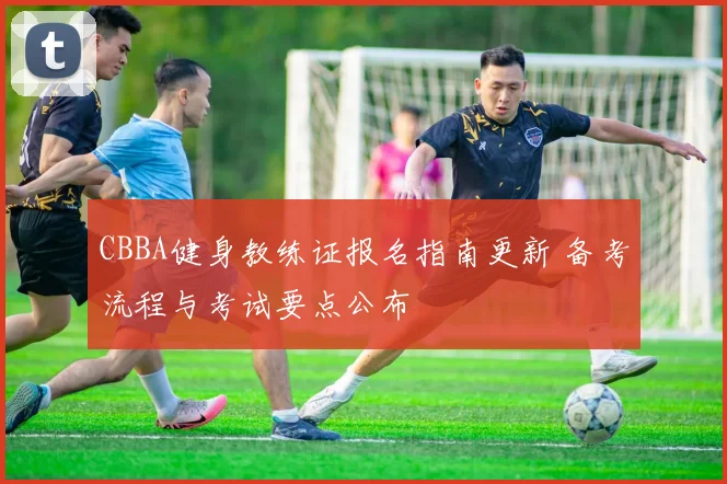 CBBA健身教练证报名指南更新 备考流程与考试要点公布
