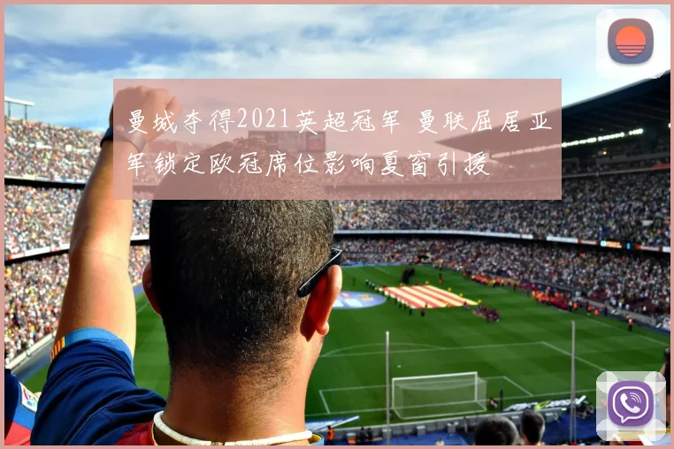 曼城夺得2021英超冠军 曼联屈居亚军锁定欧冠席位影响夏窗引援