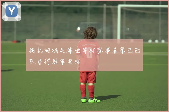 街机游戏足球世界杯赛事落幕巴西队夺得冠军奖杯