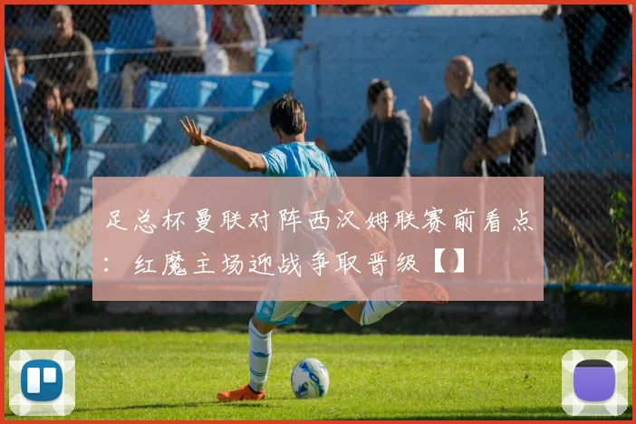 足总杯曼联对阵西汉姆联赛前看点：红魔主场迎战争取晋级【】
