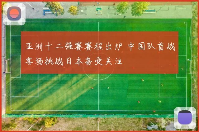 亚洲十二强赛赛程出炉 中国队首战客场挑战日本备受关注