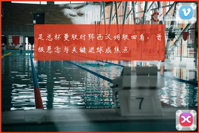 足总杯曼联对阵西汉姆联回看，晋级悬念与关键进球成焦点