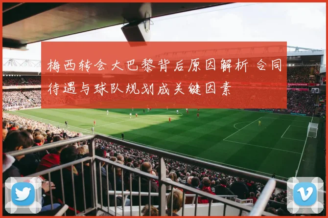 梅西转会大巴黎背后原因解析 合同待遇与球队规划成关键因素
