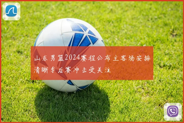 山东男篮2024赛程公布主客场安排清晰季后赛冲击受关注