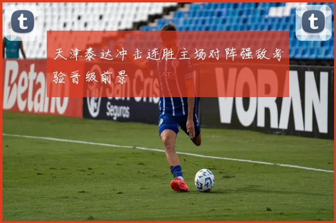 天津泰达冲击连胜主场对阵强敌考验晋级前景