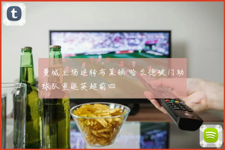 曼城主场逆转布莱顿 哈兰德破门助球队重返英超前四