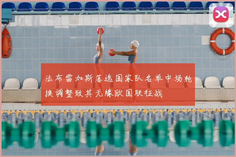 法布雷加斯落选国家队名单中场轮换调整致其无缘欧国联征战
