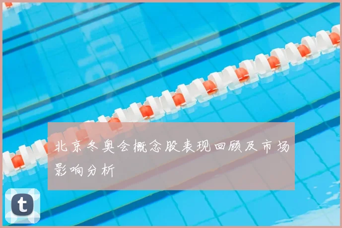 北京冬奥会概念股表现回顾及市场影响分析