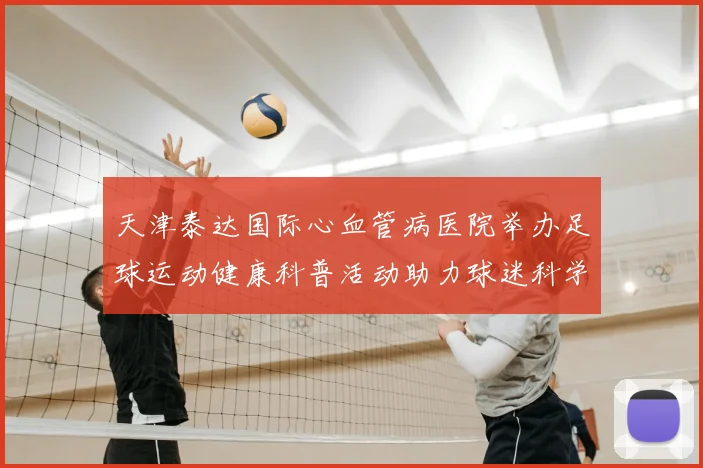 天津泰达国际心血管病医院举办足球运动健康科普活动助力球迷科学锻炼