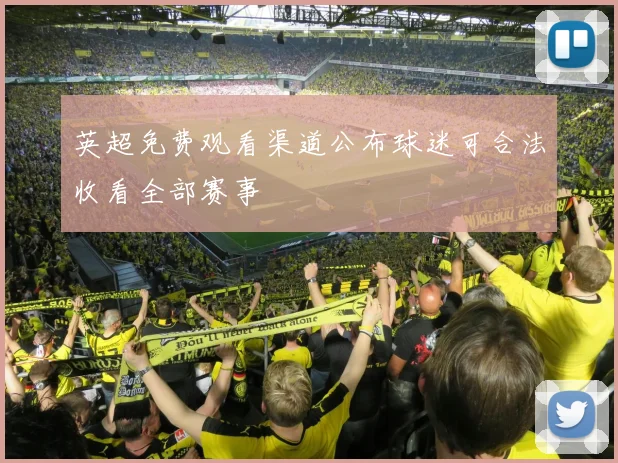 英超免费观看渠道公布球迷可合法收看全部赛事