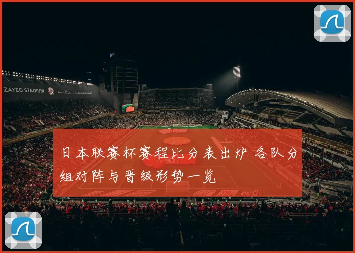 日本联赛杯赛程比分表出炉 各队分组对阵与晋级形势一览