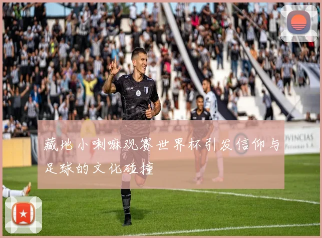 藏地小喇嘛观赛世界杯引发信仰与足球的文化碰撞