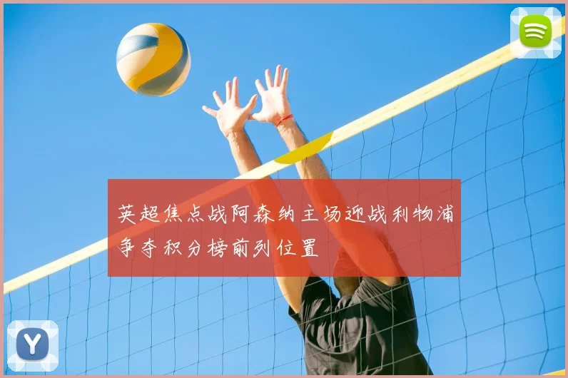 英超焦点战阿森纳主场迎战利物浦争夺积分榜前列位置