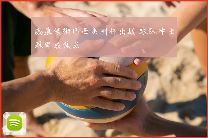 威廉领衔巴西美洲杯出战 球队冲击冠军成焦点