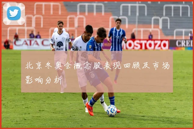 北京冬奥会概念股表现回顾及市场影响分析