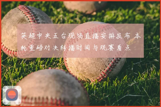 英超中央五台现场直播安排发布 本轮重磅对决转播时间与观赛看点