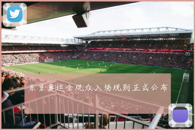 东京奥运会观众入场规则正式公布