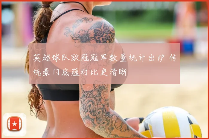 英超球队欧冠冠军数量统计出炉 传统豪门底蕴对比更清晰