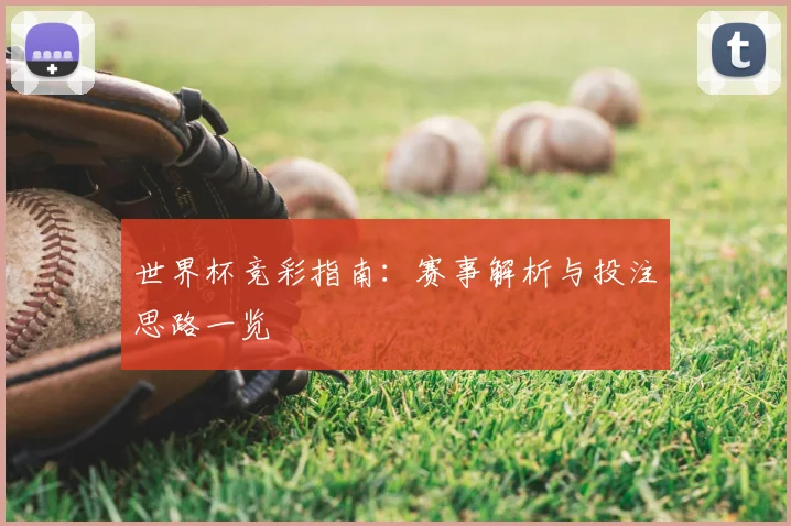 世界杯竞彩指南：赛事解析与投注思路一览