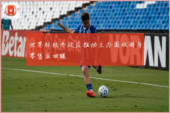 世界杯经济效应推动主办国旅游与零售业回暖