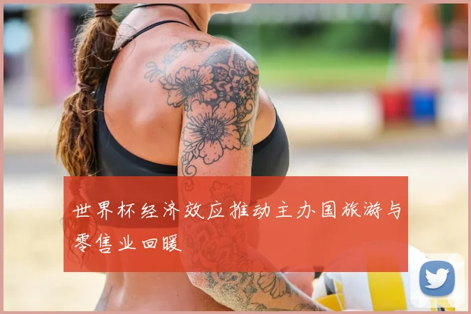 世界杯经济效应推动主办国旅游与零售业回暖