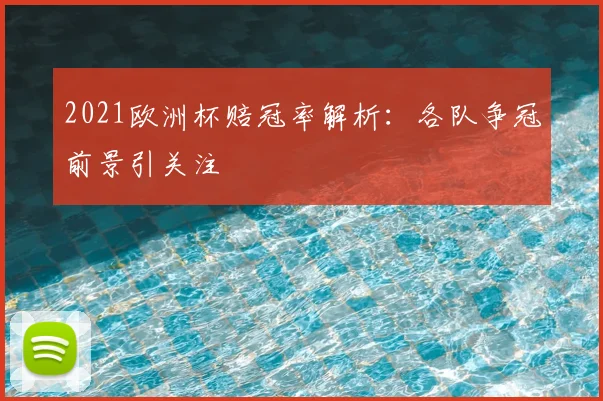 2021欧洲杯赔冠率解析：各队争冠前景引关注
