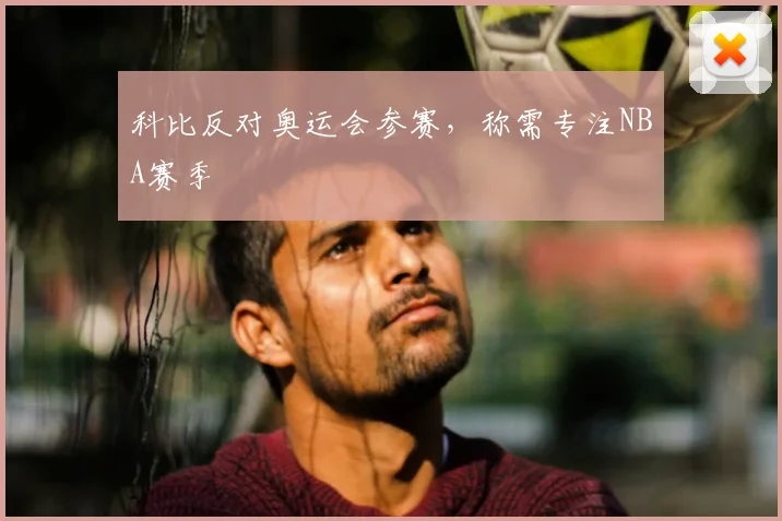 科比反对奥运会参赛，称需专注NBA赛季