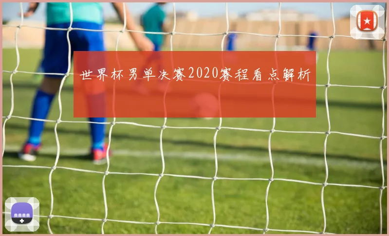 世界杯男单决赛2020赛程看点解析